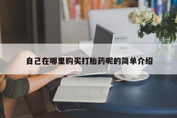 私人卖打胎药判几年自己在哪里购买打胎药呢的简单介绍