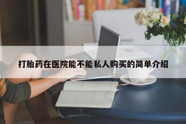私人卖打胎药判几年打胎药在医院能不能私人购买的简单介绍