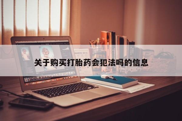 私人卖打胎药判几年关于购买打胎药会犯法吗的信息