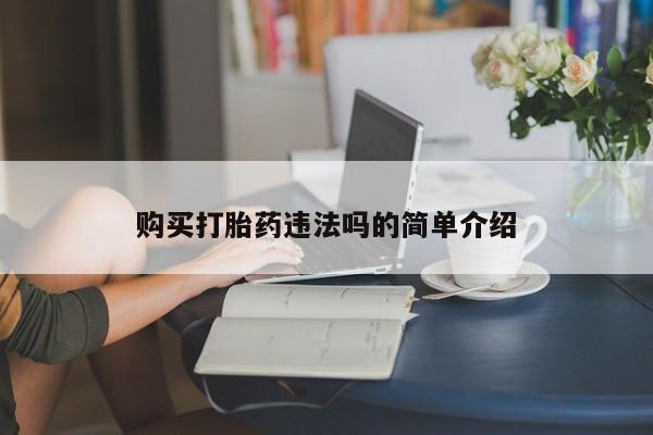 私人卖打胎药判几年购买打胎药违法吗的简单介绍