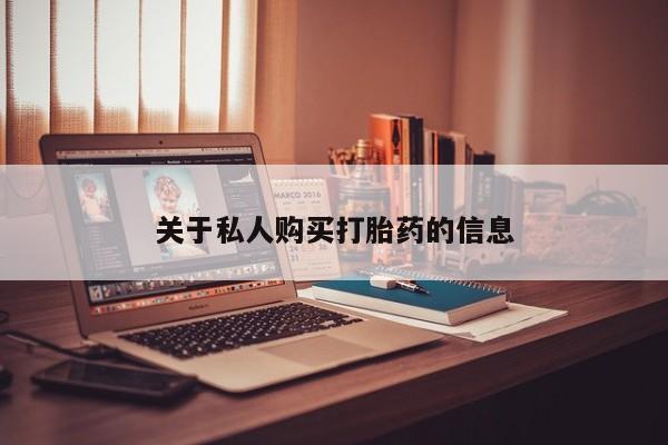 私人卖打胎药判几年关于私人购买打胎药的信息