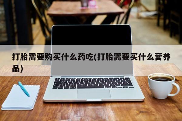 私人卖打胎药判几年打胎需要购买什么药吃(打胎需要买什么营养品)